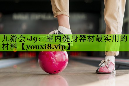 室内健身器材最实用的材料