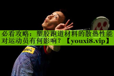 必看攻略：塑胶跑道材料的散热性能对运动员有何影响？