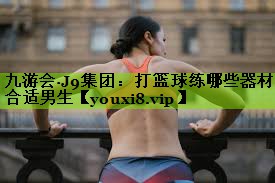 打篮球练哪些器材合适男生