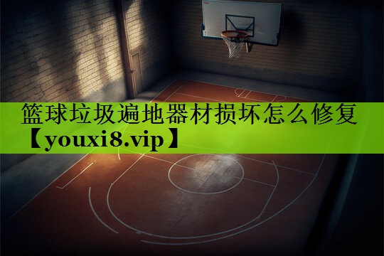 篮球垃圾遍地器材损坏怎么修复