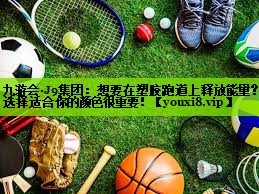 想要在塑胶跑道上释放能量？选择适合你的颜色很重要！