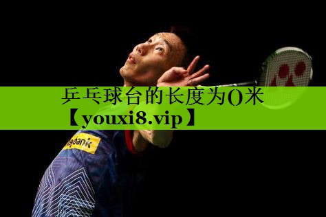 乒乓球台的长度为()米