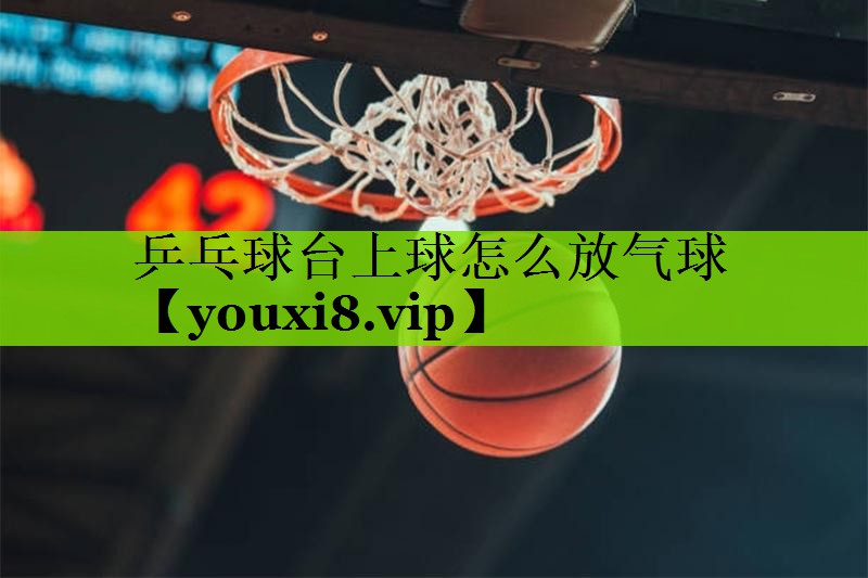 乒乓球台上球怎么放气球